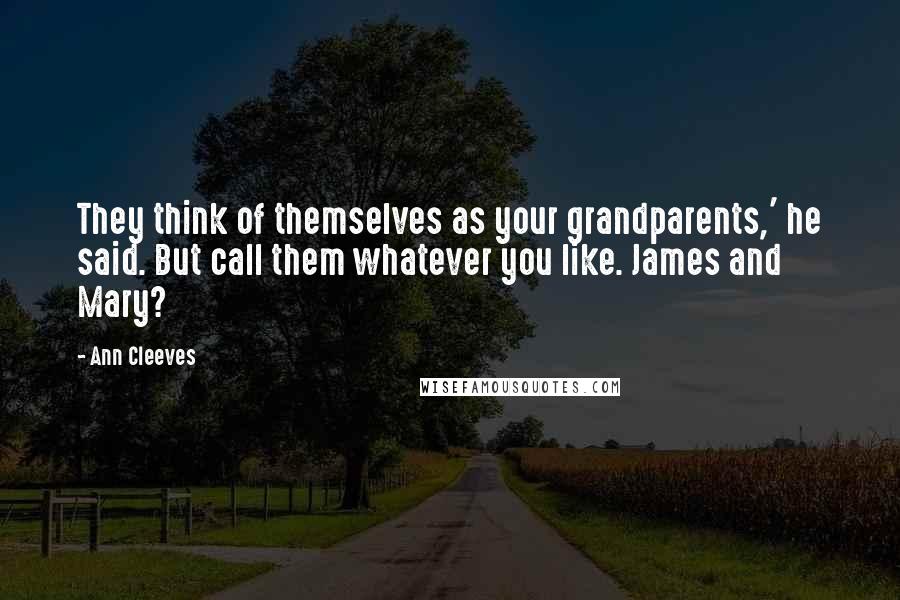 Ann Cleeves Quotes: They think of themselves as your grandparents,' he said. But call them whatever you like. James and Mary?