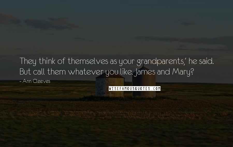 Ann Cleeves Quotes: They think of themselves as your grandparents,' he said. But call them whatever you like. James and Mary?