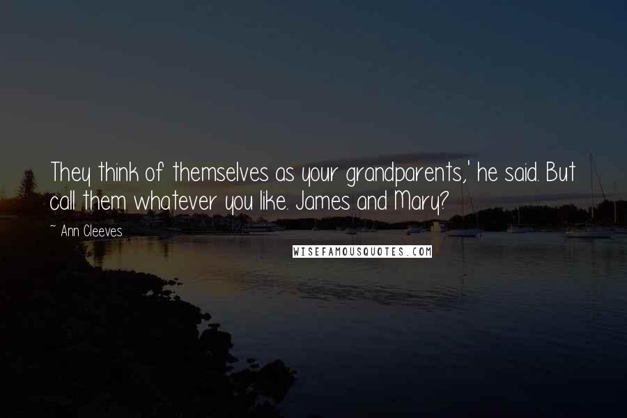 Ann Cleeves Quotes: They think of themselves as your grandparents,' he said. But call them whatever you like. James and Mary?