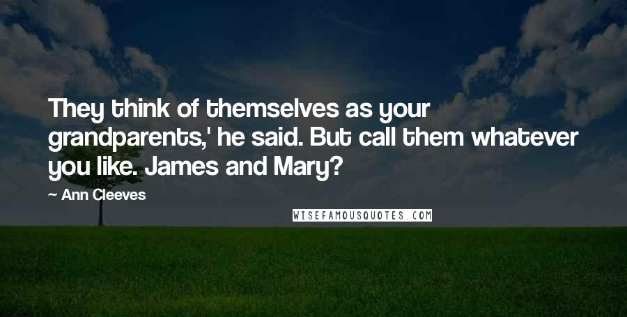 Ann Cleeves Quotes: They think of themselves as your grandparents,' he said. But call them whatever you like. James and Mary?