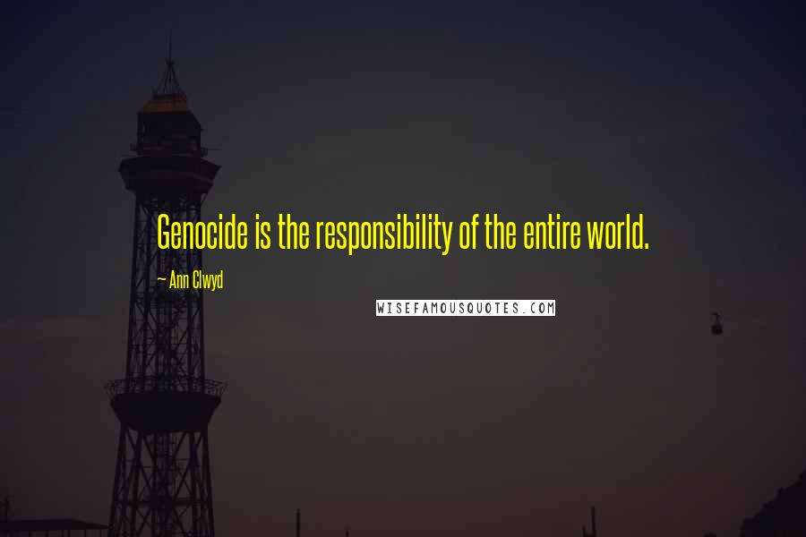 Ann Clwyd Quotes: Genocide is the responsibility of the entire world.