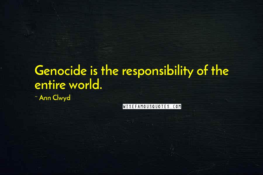 Ann Clwyd Quotes: Genocide is the responsibility of the entire world.