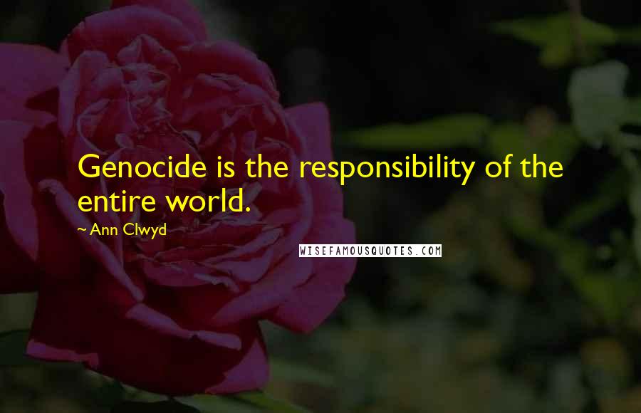 Ann Clwyd Quotes: Genocide is the responsibility of the entire world.