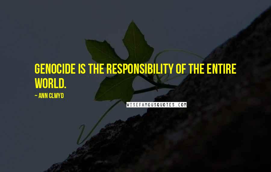 Ann Clwyd Quotes: Genocide is the responsibility of the entire world.