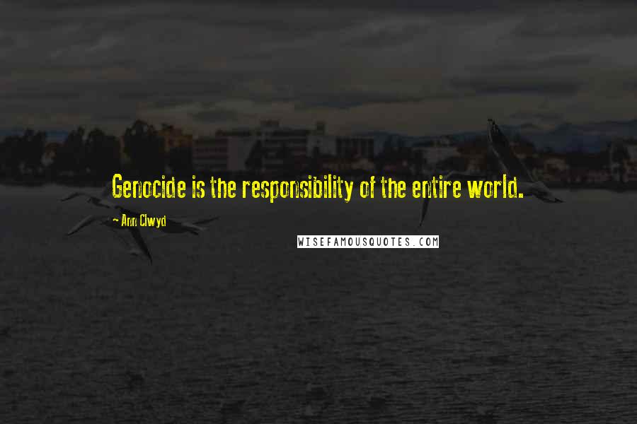 Ann Clwyd Quotes: Genocide is the responsibility of the entire world.