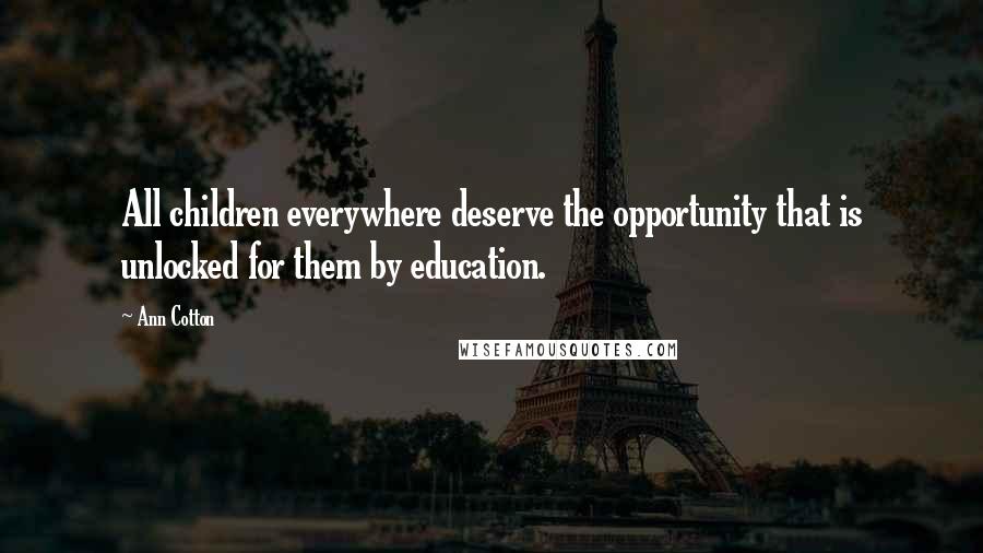 Ann Cotton Quotes: All children everywhere deserve the opportunity that is unlocked for them by education.