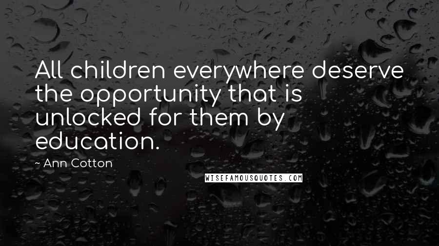 Ann Cotton Quotes: All children everywhere deserve the opportunity that is unlocked for them by education.