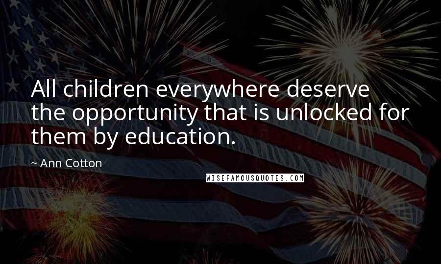 Ann Cotton Quotes: All children everywhere deserve the opportunity that is unlocked for them by education.