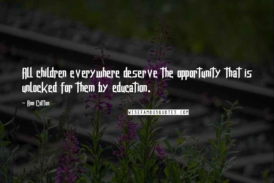 Ann Cotton Quotes: All children everywhere deserve the opportunity that is unlocked for them by education.