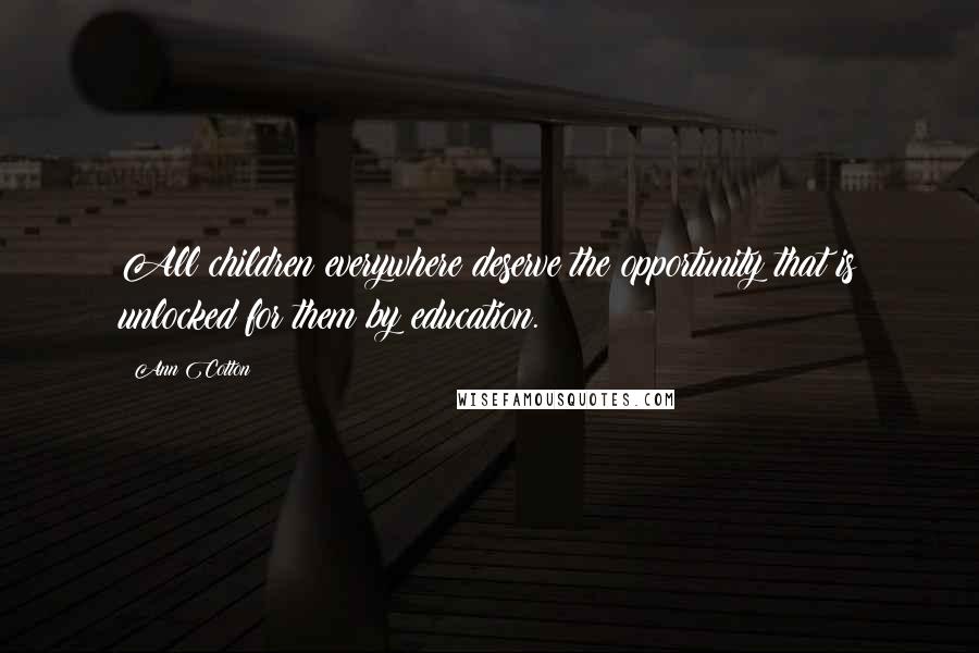 Ann Cotton Quotes: All children everywhere deserve the opportunity that is unlocked for them by education.