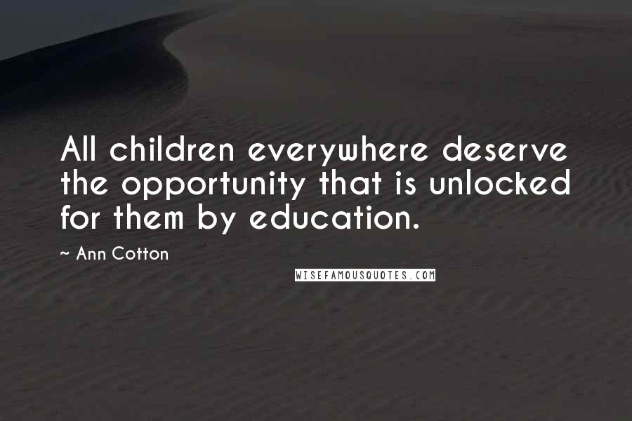 Ann Cotton Quotes: All children everywhere deserve the opportunity that is unlocked for them by education.