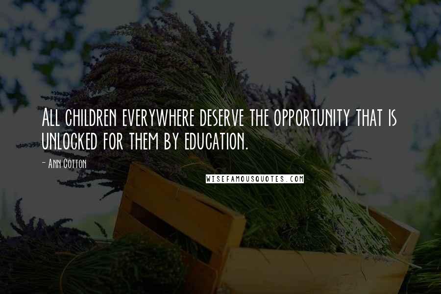 Ann Cotton Quotes: All children everywhere deserve the opportunity that is unlocked for them by education.