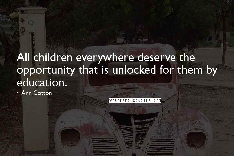 Ann Cotton Quotes: All children everywhere deserve the opportunity that is unlocked for them by education.