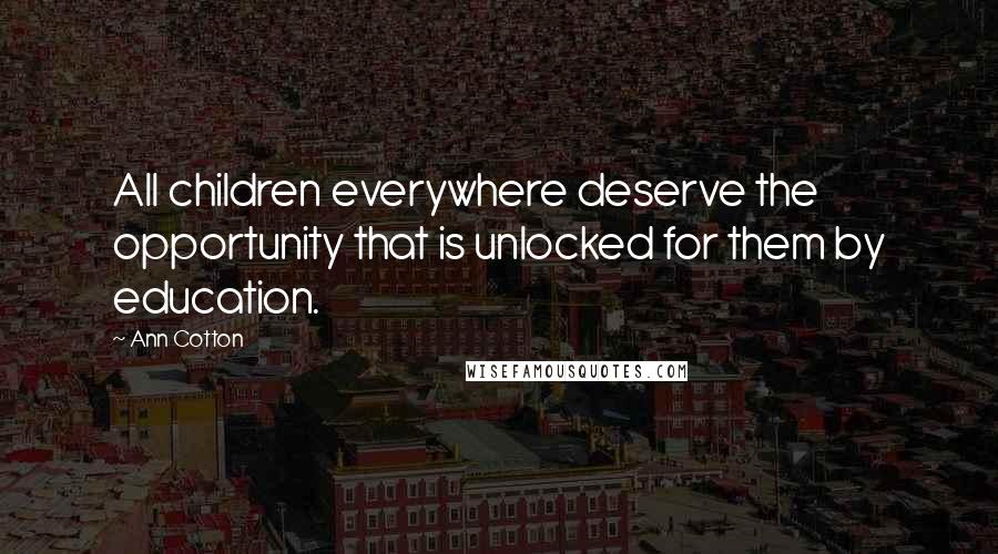 Ann Cotton Quotes: All children everywhere deserve the opportunity that is unlocked for them by education.