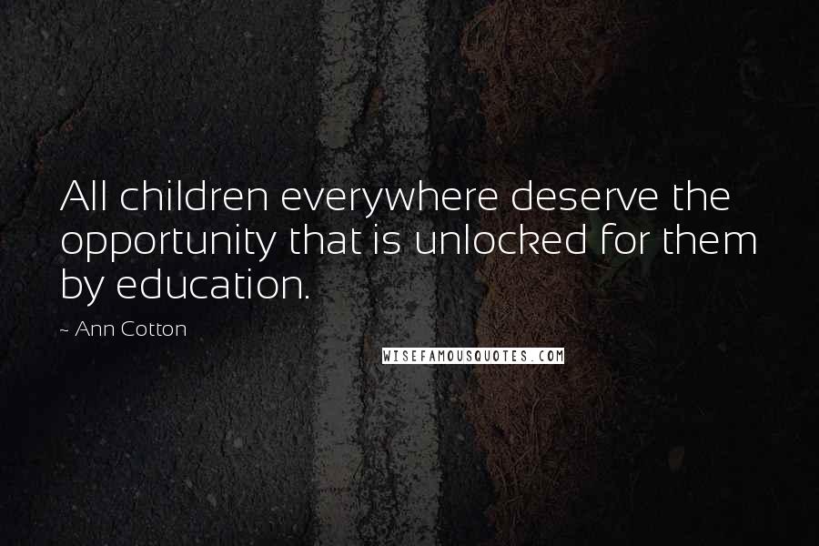 Ann Cotton Quotes: All children everywhere deserve the opportunity that is unlocked for them by education.
