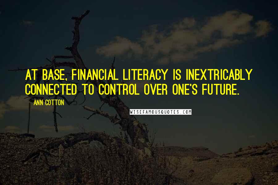 Ann Cotton Quotes: At base, financial literacy is inextricably connected to control over one's future.