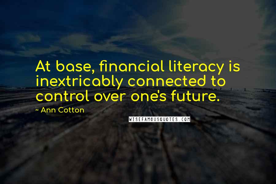 Ann Cotton Quotes: At base, financial literacy is inextricably connected to control over one's future.