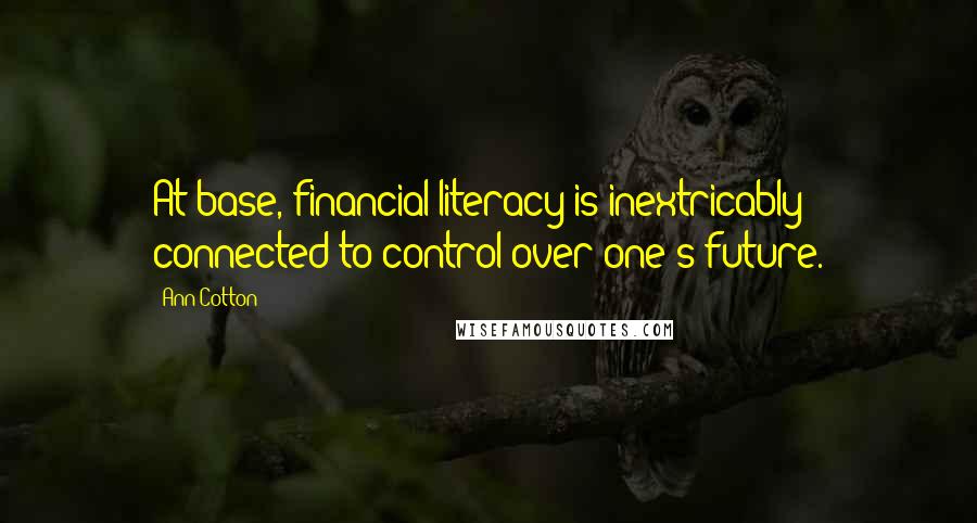 Ann Cotton Quotes: At base, financial literacy is inextricably connected to control over one's future.