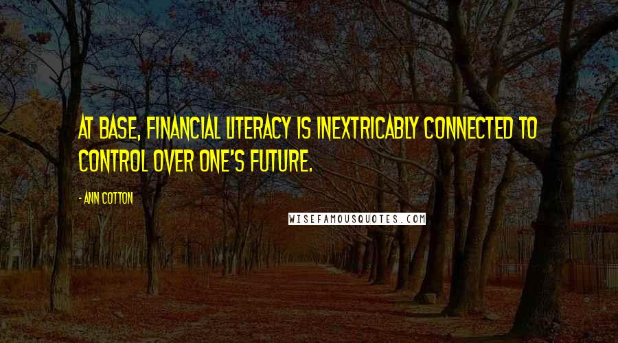Ann Cotton Quotes: At base, financial literacy is inextricably connected to control over one's future.