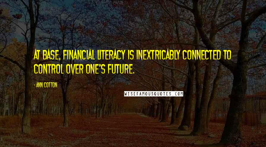 Ann Cotton Quotes: At base, financial literacy is inextricably connected to control over one's future.