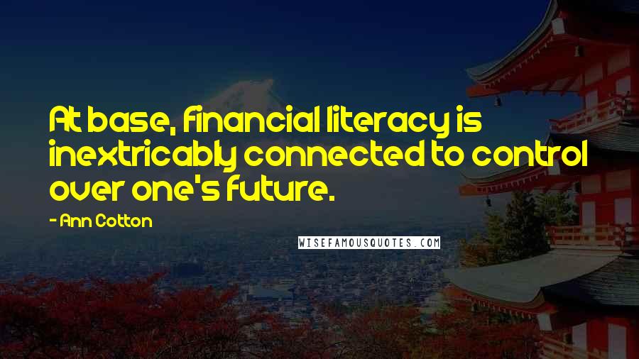 Ann Cotton Quotes: At base, financial literacy is inextricably connected to control over one's future.