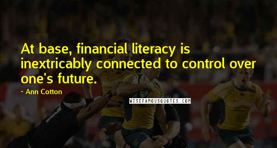 Ann Cotton Quotes: At base, financial literacy is inextricably connected to control over one's future.