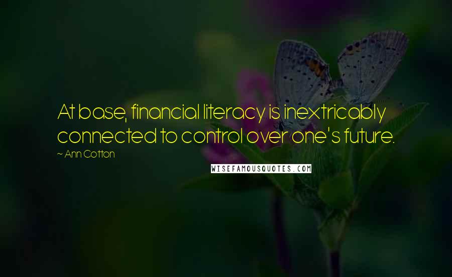 Ann Cotton Quotes: At base, financial literacy is inextricably connected to control over one's future.