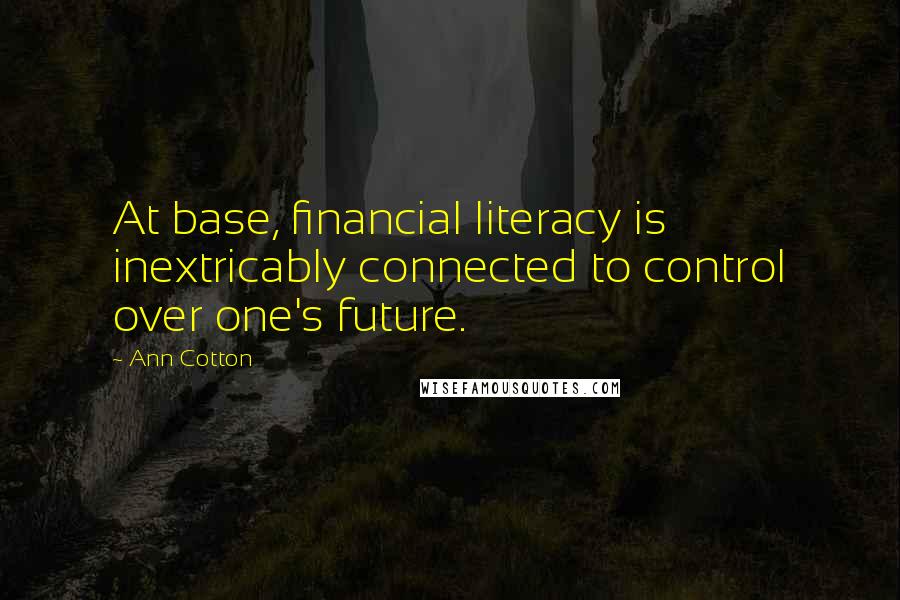 Ann Cotton Quotes: At base, financial literacy is inextricably connected to control over one's future.