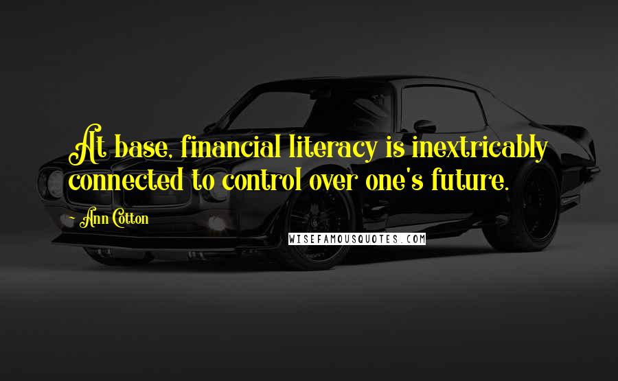 Ann Cotton Quotes: At base, financial literacy is inextricably connected to control over one's future.