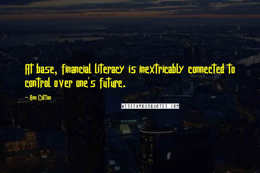 Ann Cotton Quotes: At base, financial literacy is inextricably connected to control over one's future.