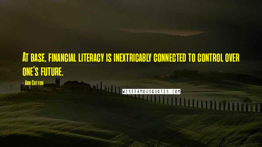 Ann Cotton Quotes: At base, financial literacy is inextricably connected to control over one's future.