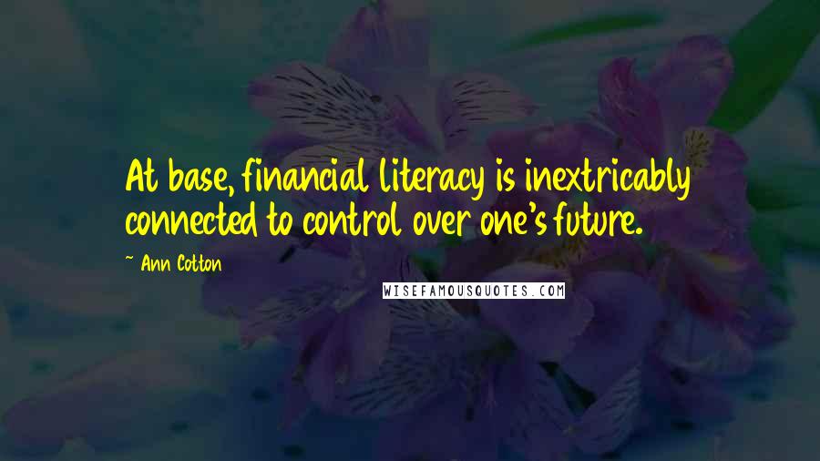 Ann Cotton Quotes: At base, financial literacy is inextricably connected to control over one's future.