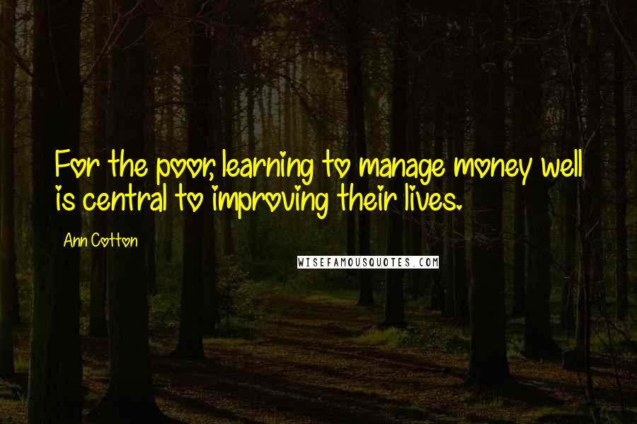 Ann Cotton Quotes: For the poor, learning to manage money well is central to improving their lives.