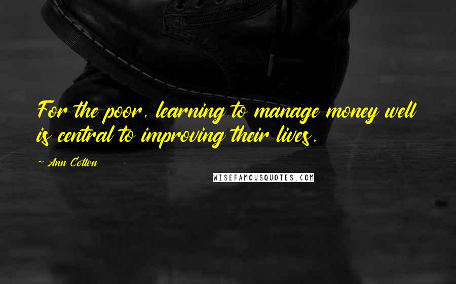 Ann Cotton Quotes: For the poor, learning to manage money well is central to improving their lives.