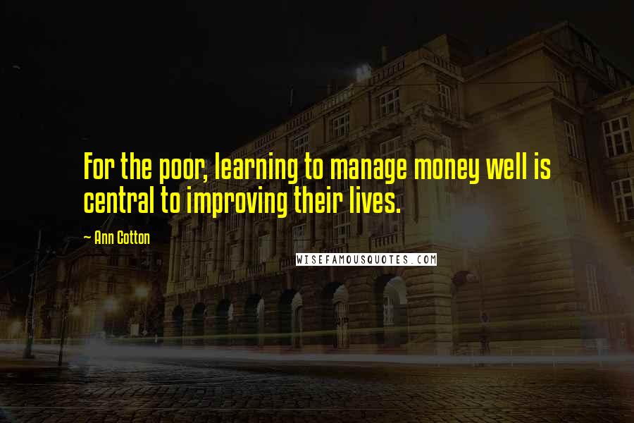 Ann Cotton Quotes: For the poor, learning to manage money well is central to improving their lives.