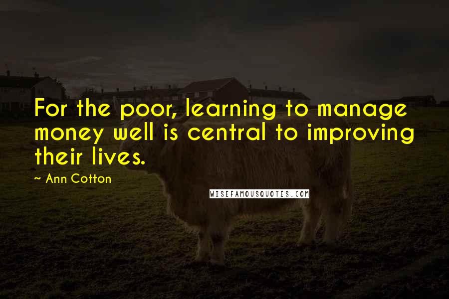 Ann Cotton Quotes: For the poor, learning to manage money well is central to improving their lives.