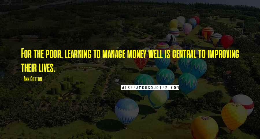 Ann Cotton Quotes: For the poor, learning to manage money well is central to improving their lives.