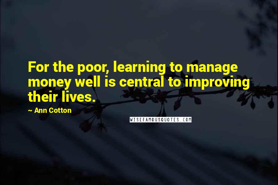 Ann Cotton Quotes: For the poor, learning to manage money well is central to improving their lives.