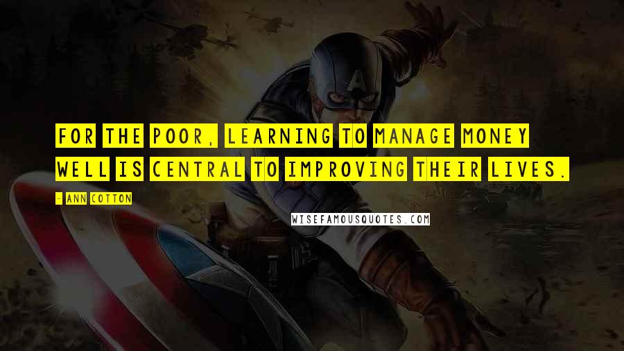 Ann Cotton Quotes: For the poor, learning to manage money well is central to improving their lives.
