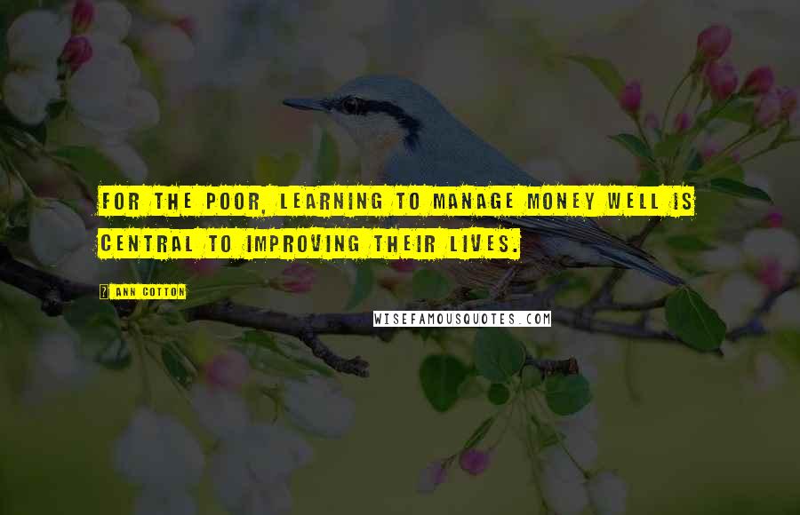 Ann Cotton Quotes: For the poor, learning to manage money well is central to improving their lives.