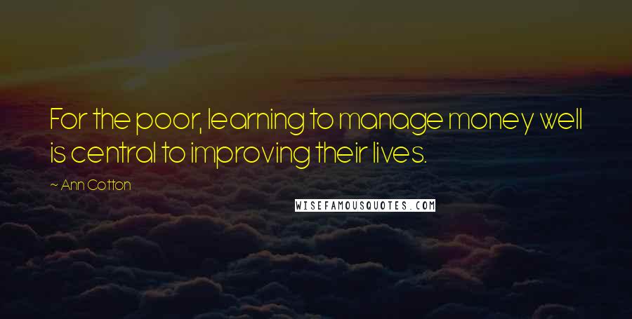 Ann Cotton Quotes: For the poor, learning to manage money well is central to improving their lives.