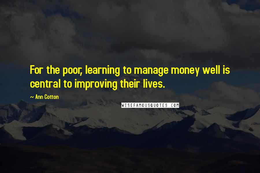 Ann Cotton Quotes: For the poor, learning to manage money well is central to improving their lives.