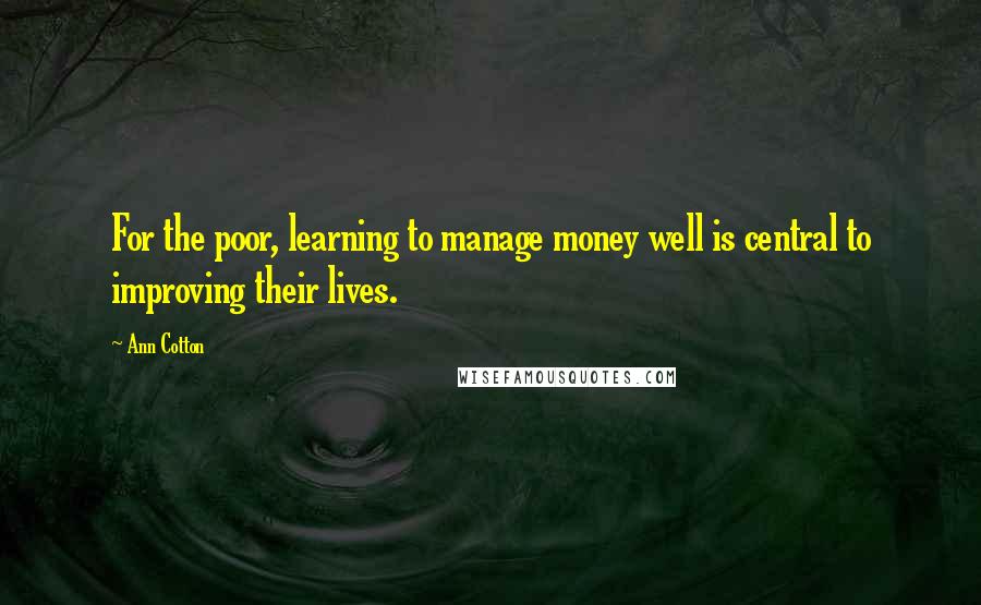 Ann Cotton Quotes: For the poor, learning to manage money well is central to improving their lives.