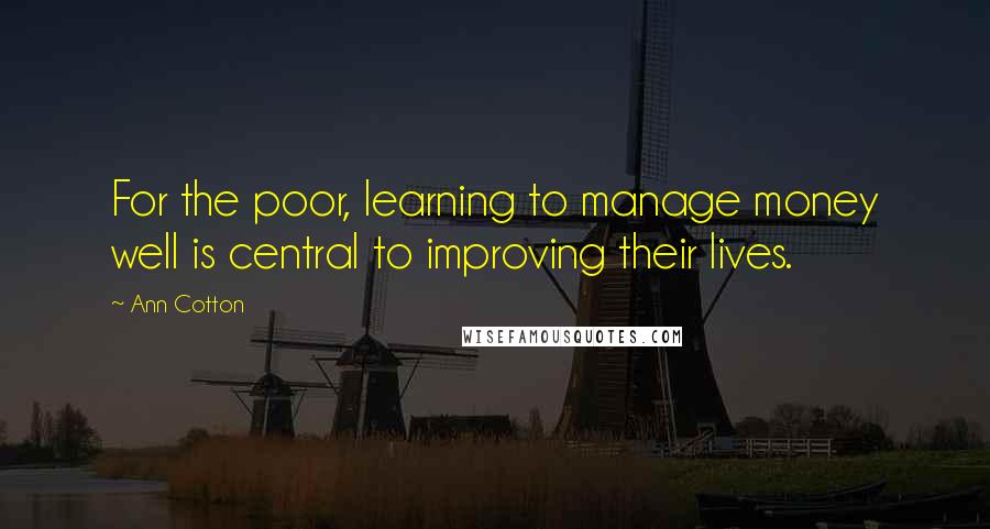 Ann Cotton Quotes: For the poor, learning to manage money well is central to improving their lives.