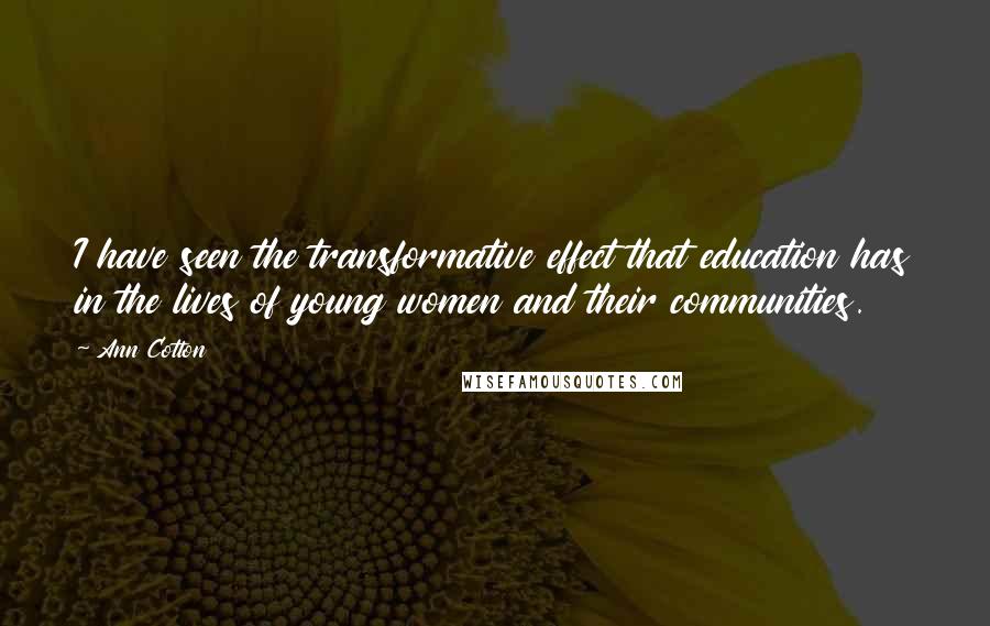 Ann Cotton Quotes: I have seen the transformative effect that education has in the lives of young women and their communities.