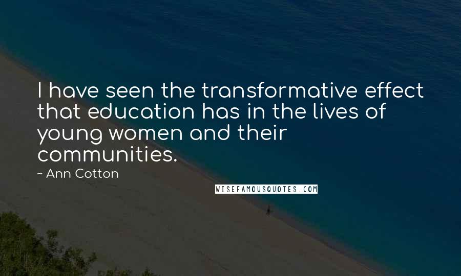 Ann Cotton Quotes: I have seen the transformative effect that education has in the lives of young women and their communities.