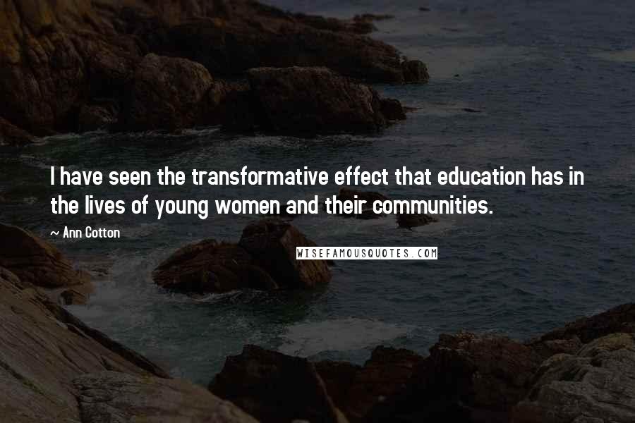 Ann Cotton Quotes: I have seen the transformative effect that education has in the lives of young women and their communities.