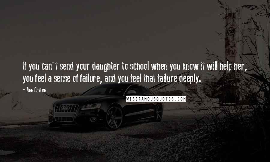 Ann Cotton Quotes: If you can't send your daughter to school when you know it will help her, you feel a sense of failure, and you feel that failure deeply.
