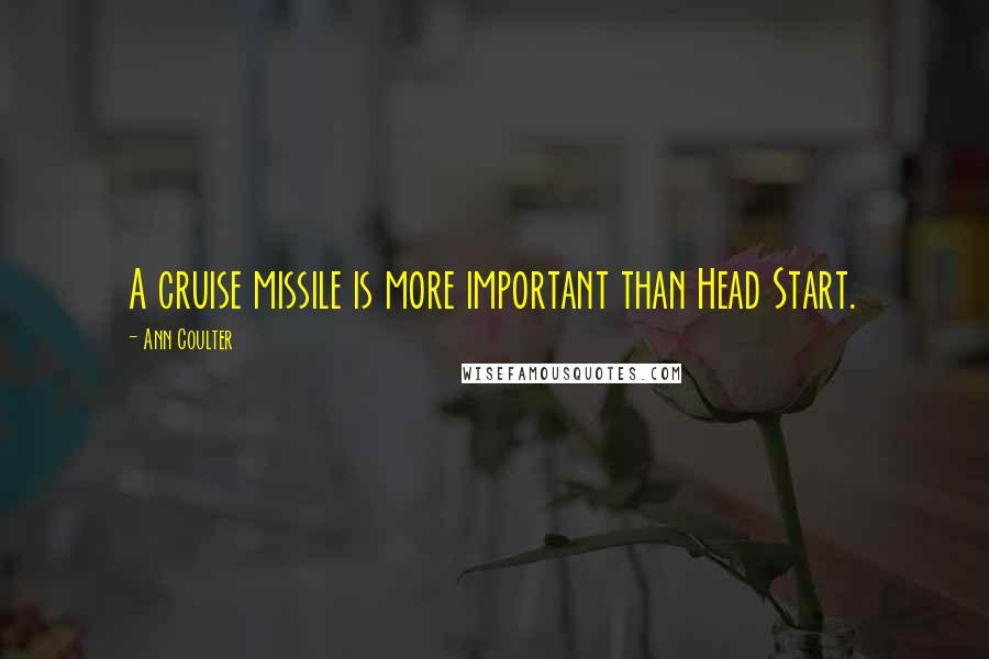 Ann Coulter Quotes: A cruise missile is more important than Head Start.