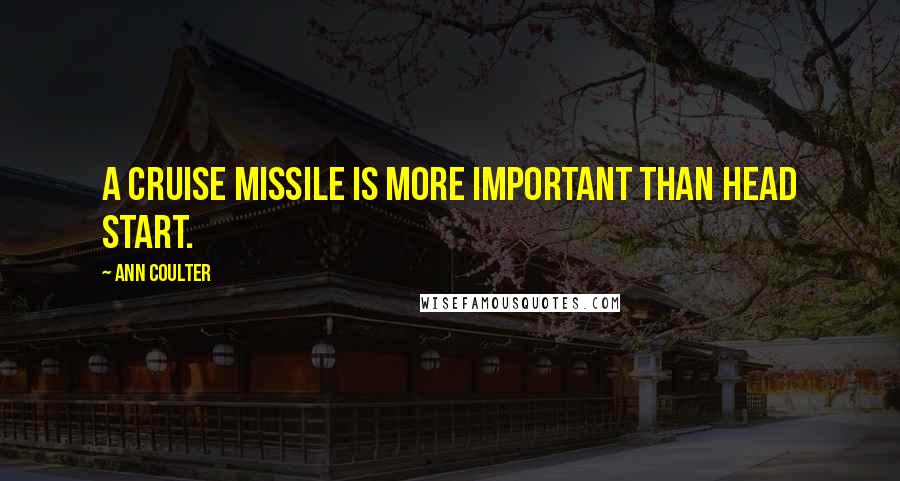 Ann Coulter Quotes: A cruise missile is more important than Head Start.